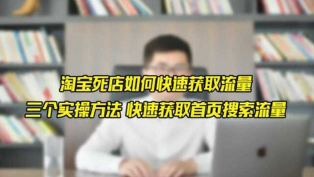 淘宝死店如何快速获取流量三个实操方法,快速获取首页搜索流量