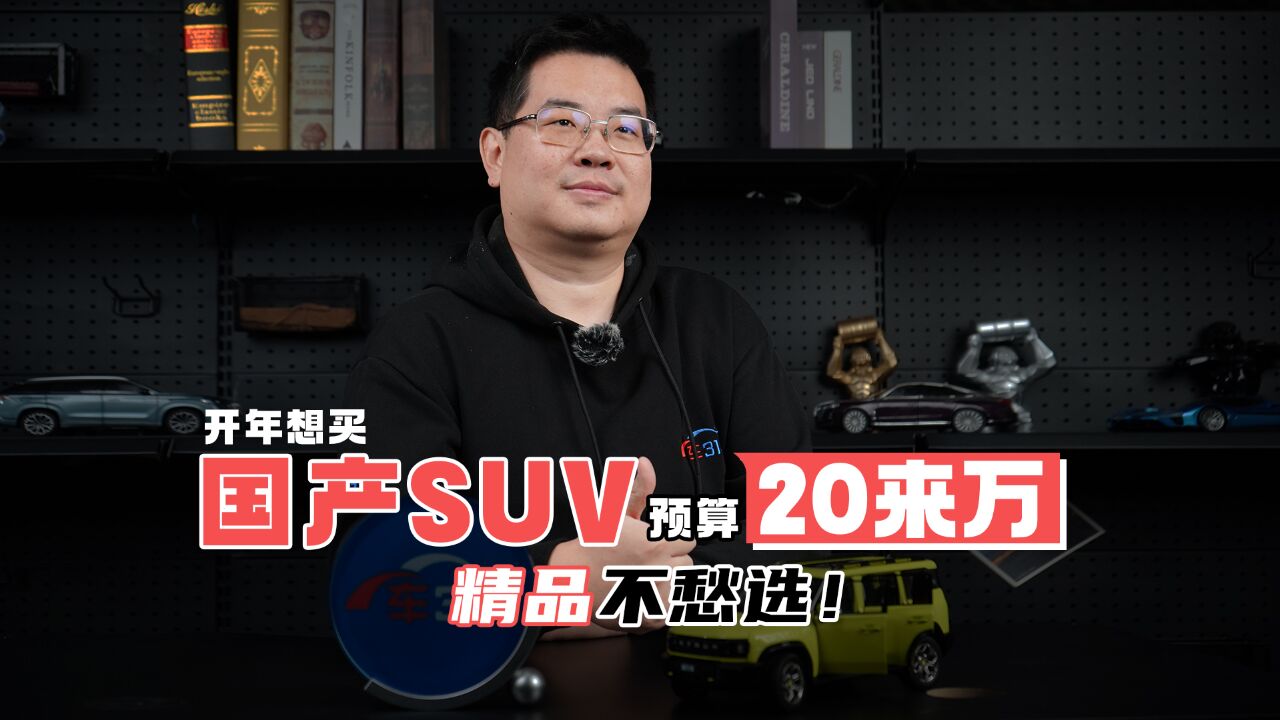 开年想买国产SUV,预算20来万,精品不愁选!