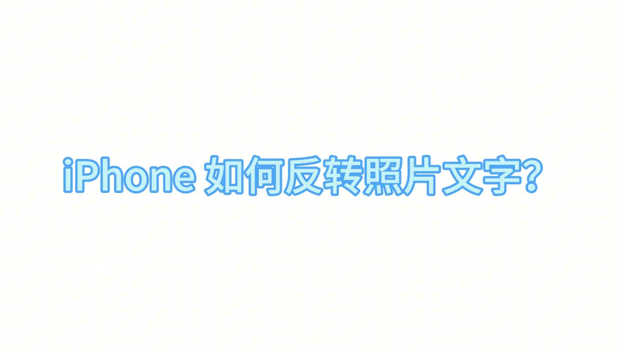 iPhone拍照片文字是反的?教你一招解决!