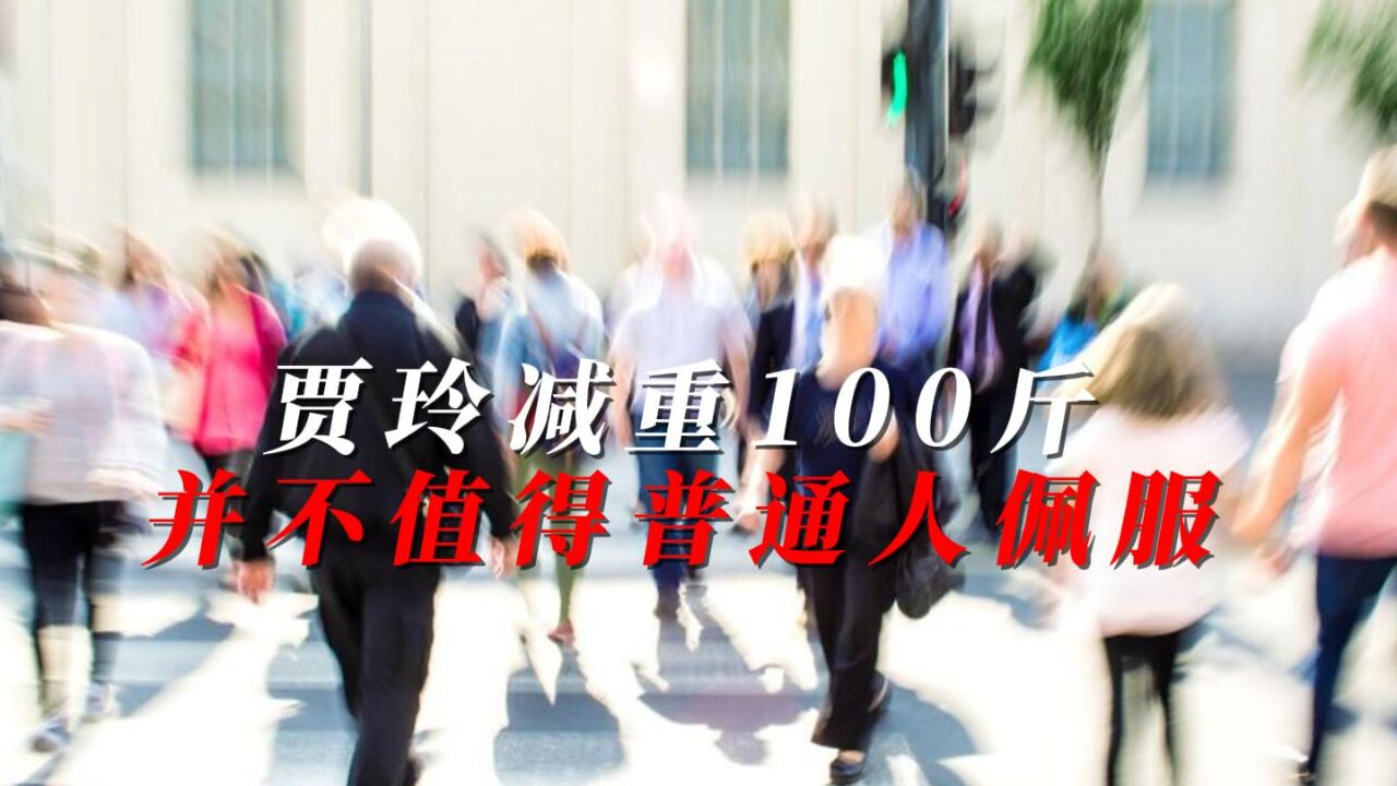 贾玲减重100斤,并不值得普通人佩服