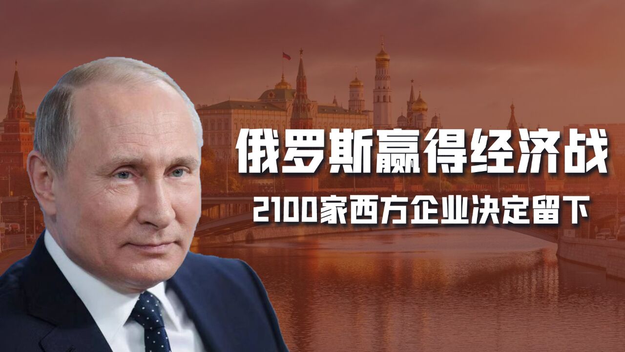 俄罗斯赢得经济战,2100家西方企业留下,赚钱才是资本的第一要务