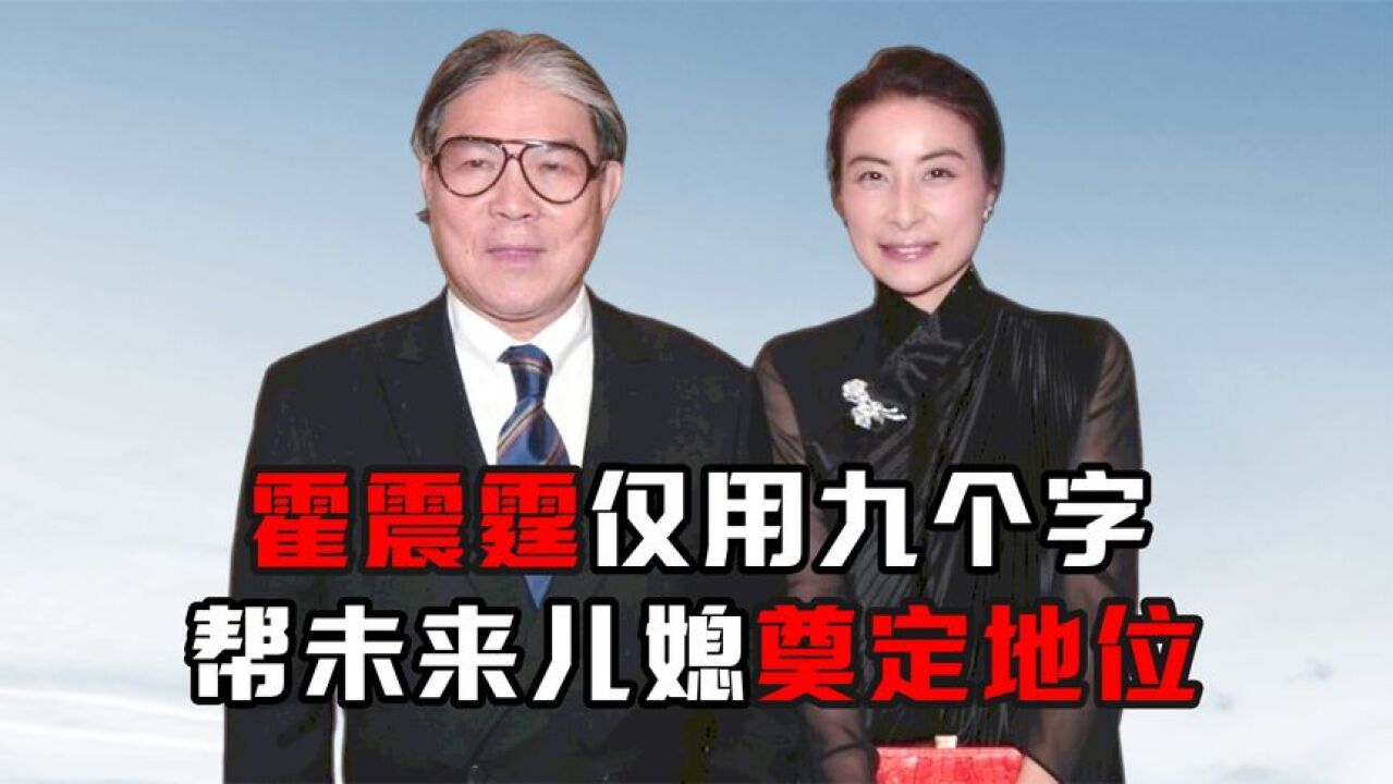 霍家有多会宠儿媳?霍震霆回应小儿子求婚成功,言语中全是满意