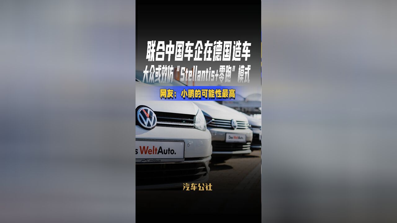 联合中国车企在德国造车,大众或效仿“Stellantis+零跑”模式,网友:小鹏的可能性最高