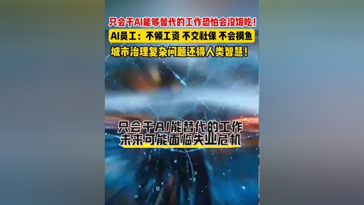 只会干AI能够替代的工作恐怕会没饭吃!AI员工:不领工资、不交社保、不会摸鱼,城市治理复杂问题还得人类智慧!