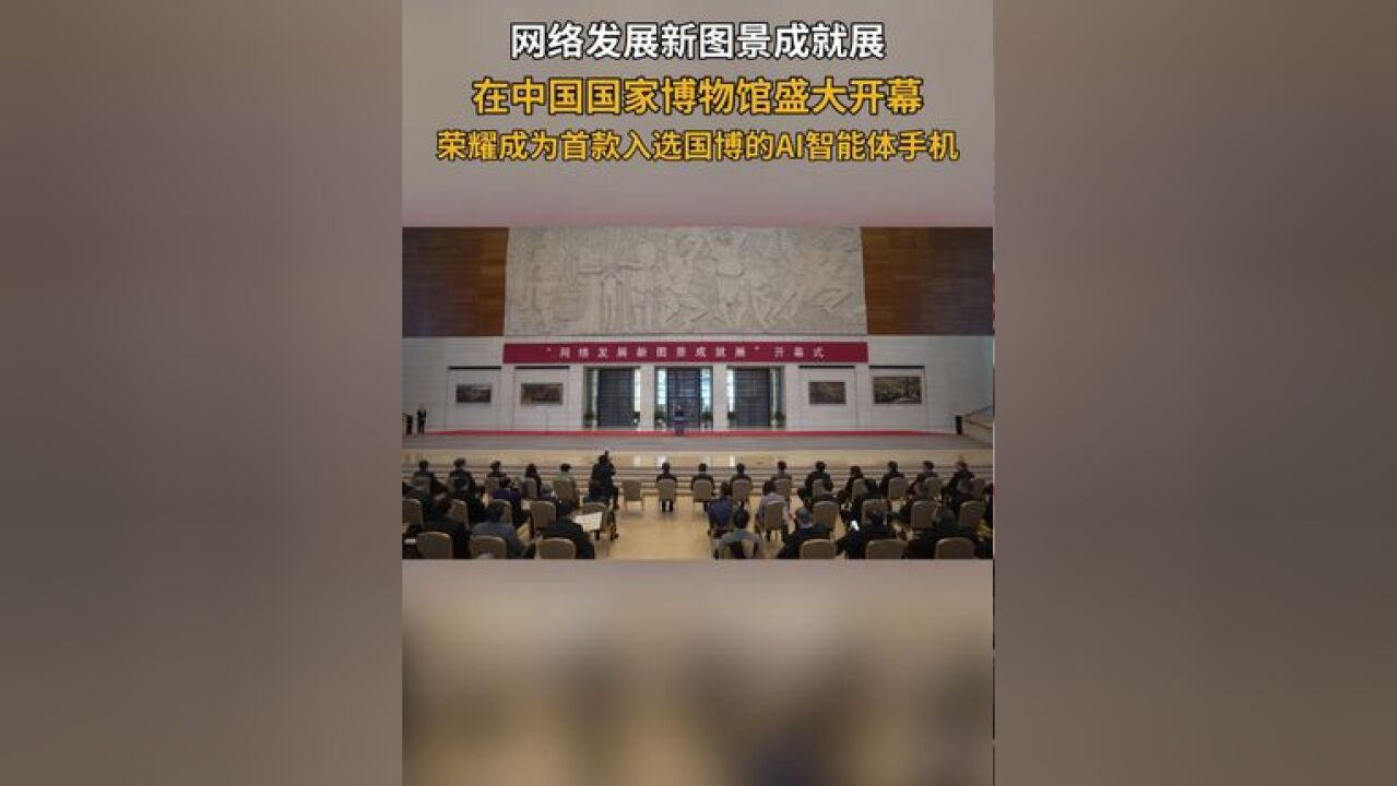 网络强国新图景成就展,在中国国家博物馆盛大开幕,荣耀成为首款入选国博的AI智能体手机