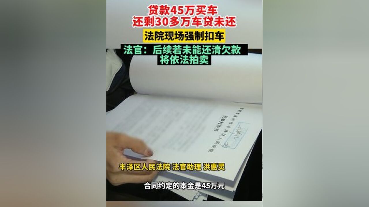 贷款45万买车 还剩30多万车贷未还 法院现场强制扣车 法官:后续若未能还清欠款 将依法拍卖