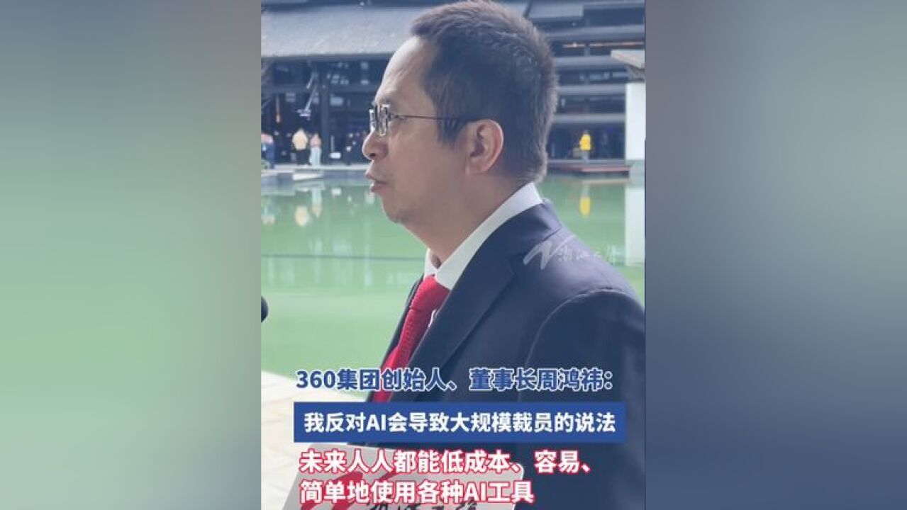 360集团创始人、董事长周鸿祎:我反对AI会导致大规模裁员的说法,未来人人都能非常低成本、容易且简单地使用各种AI工具