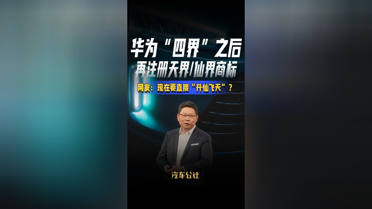 华为“四界”之后 再注册天界/仙界商标 网友:现在要直接“升仙飞天”?