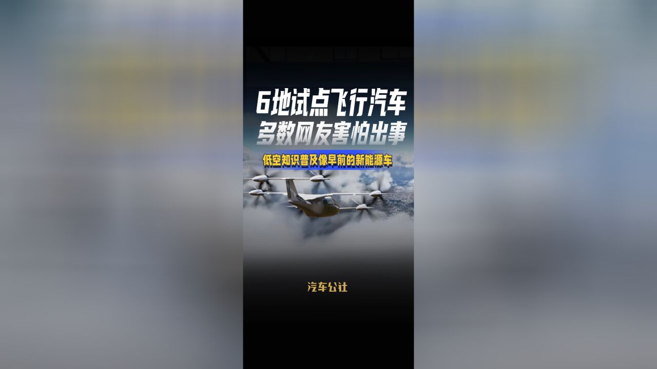 6地试点飞行汽车 多数网友害怕出事 低空知识普及像早前的新能源车