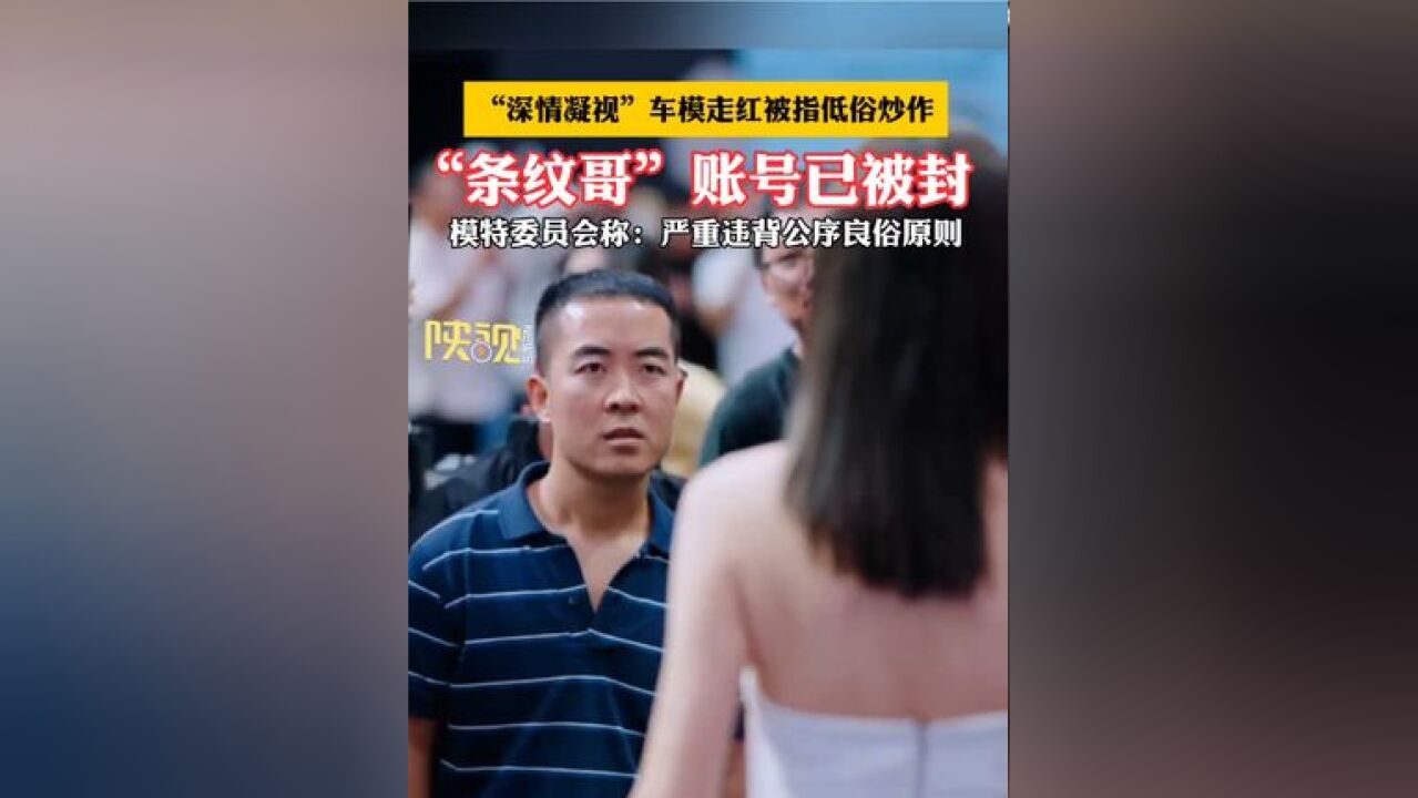 “深情凝视”车模走红被指低俗炒作,“条纹哥”账号已被封