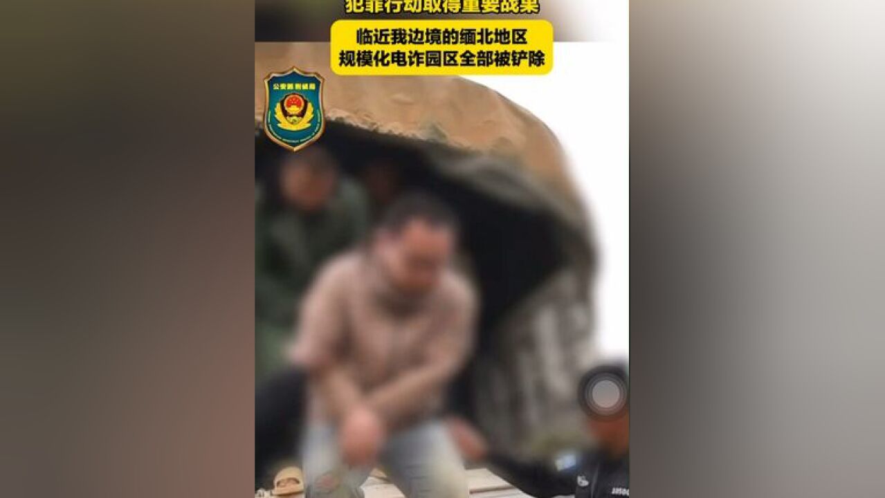 已抓获5.3万余人!警方打击缅北电诈 犯罪行动取得重要战果 临近我边境的缅北地区 规模化电诈园区全部被铲除