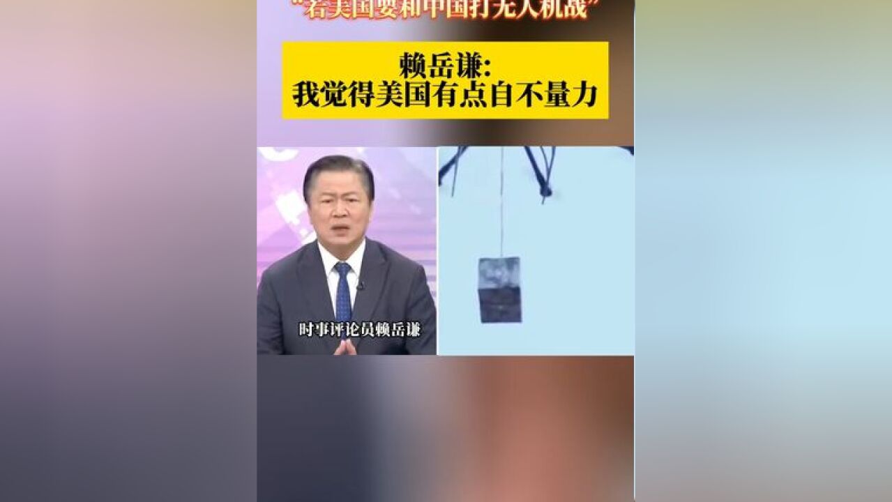 “若美国要和中国打无人机战” 赖岳谦: 我觉得美国有点自不量力