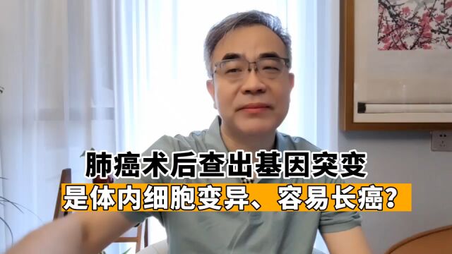 肺癌术后有基因突变,意味着体内细胞变异,别的地方也容易长癌?