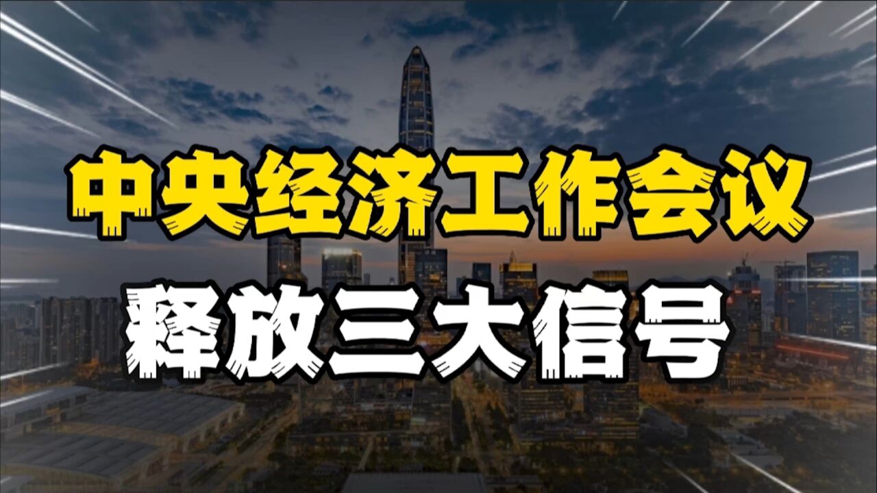 中央经济工作会议,定调明年经济工作重点,释放三大信号?