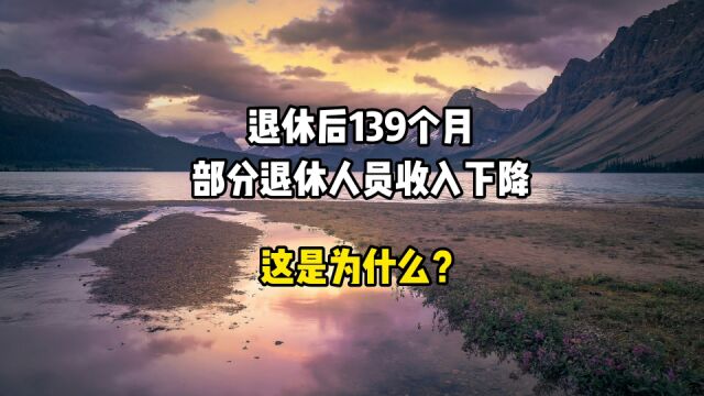 退休后139个月,部分退休人员收入下降,这是为什么?