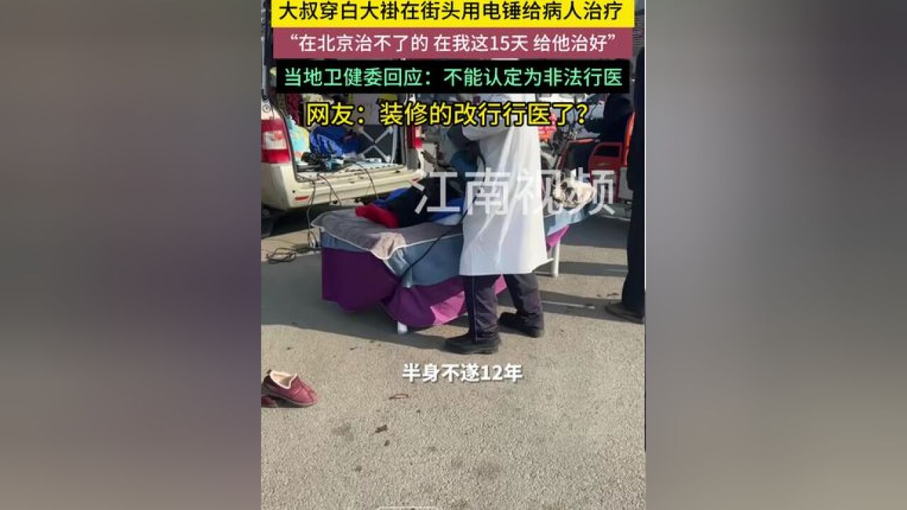 大叔穿白大褂在街头用电锤给病人治疗 “在北京治不了的 在我这15天 给他治好”,当地卫健委回应,不能认定为非法行医