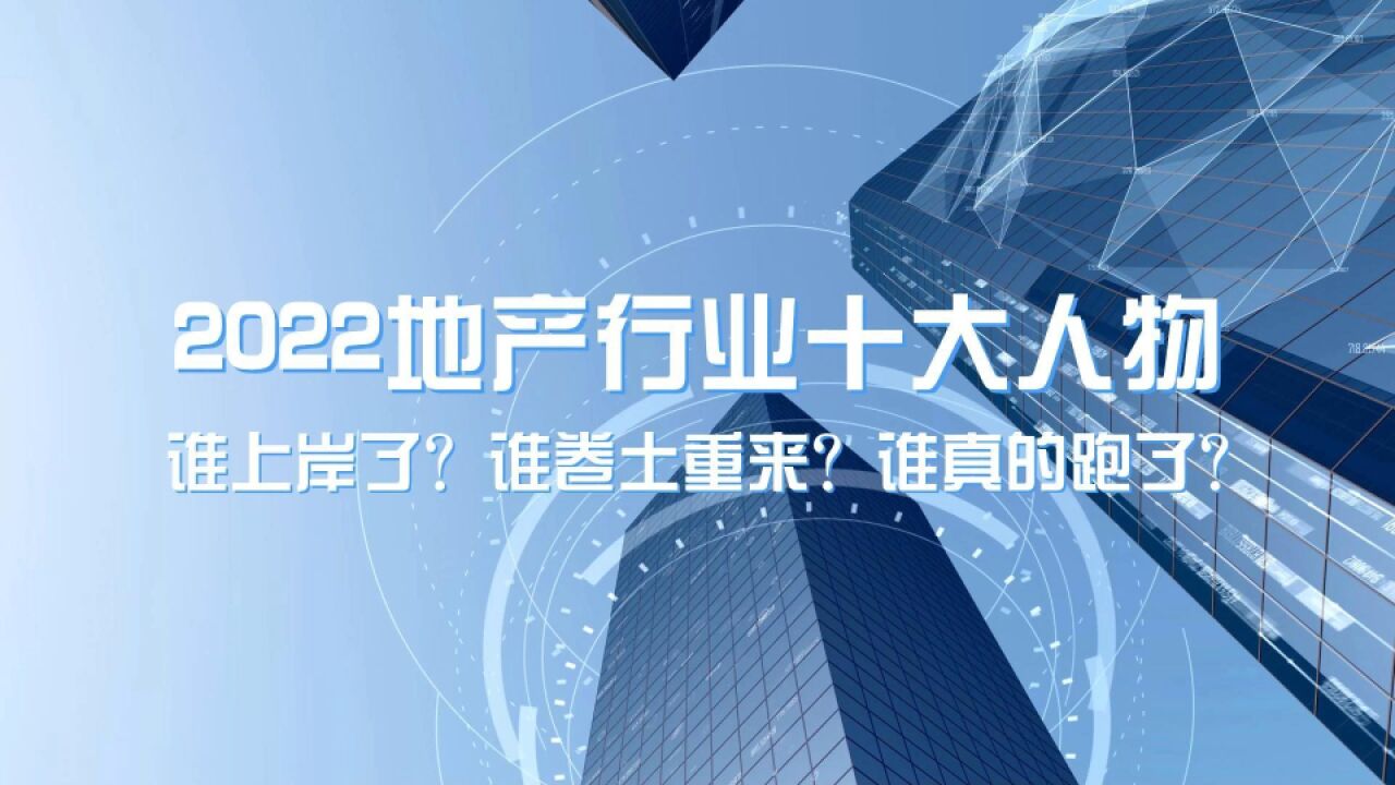 2022地产行业十大人物:谁上岸了?谁卷土重来?谁真的跑了?