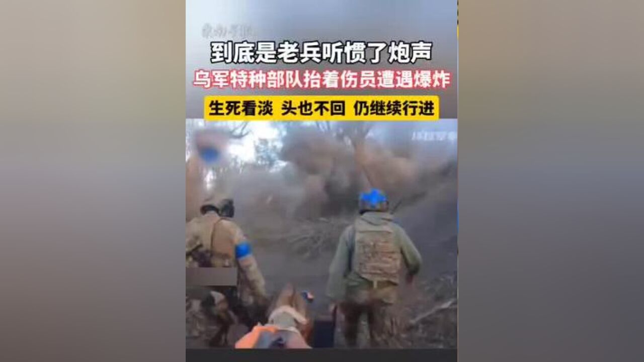 到底是老兵听惯了炮声,乌军特种部队抬着伤员遭遇爆炸,生死看淡,头也不回,仍继续行进