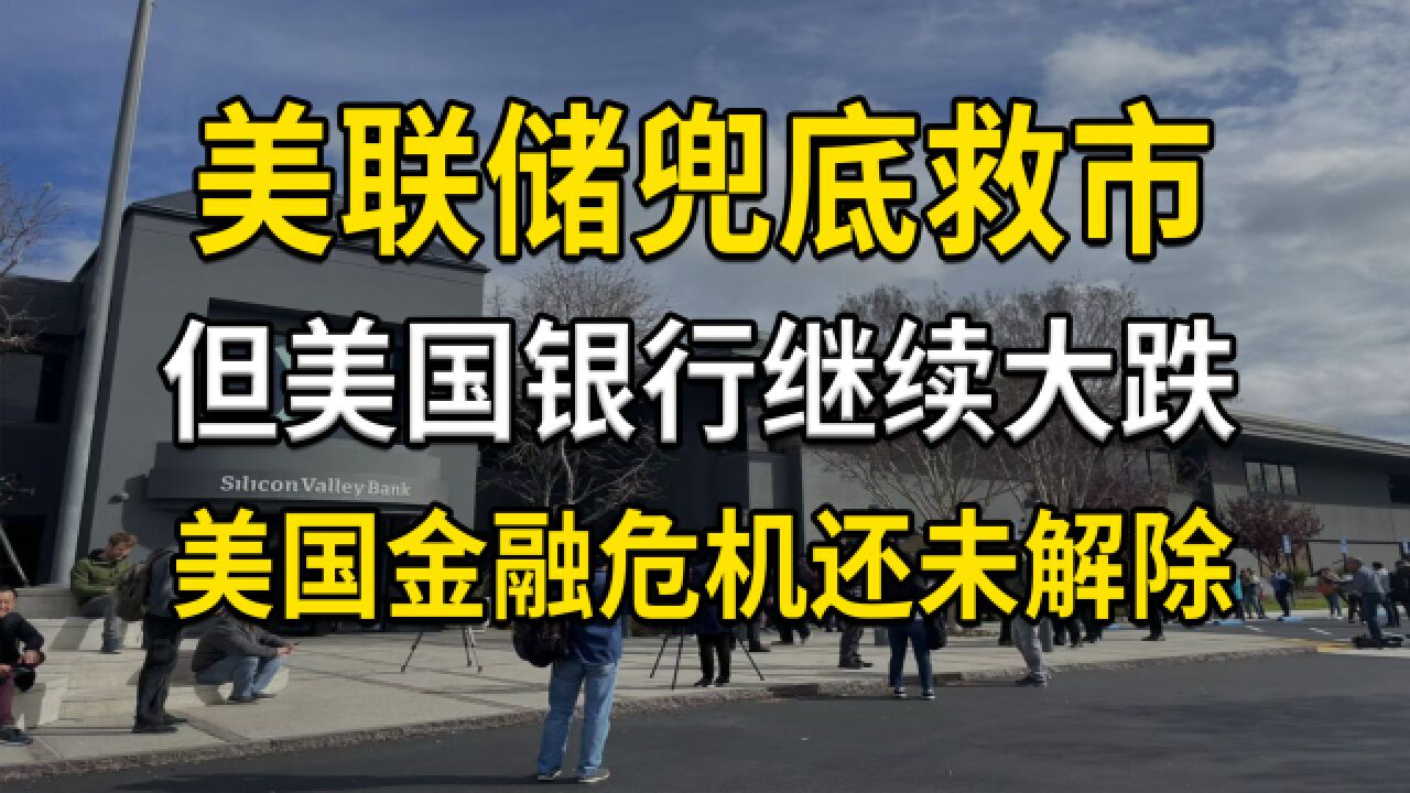 美联储兜底硅谷银行,但美国银行继续大跌,美国金融危机还未解除