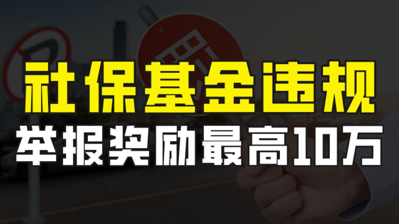 社保基金违规到底是怎么回事?举报违规行为有奖励,最高达10万元