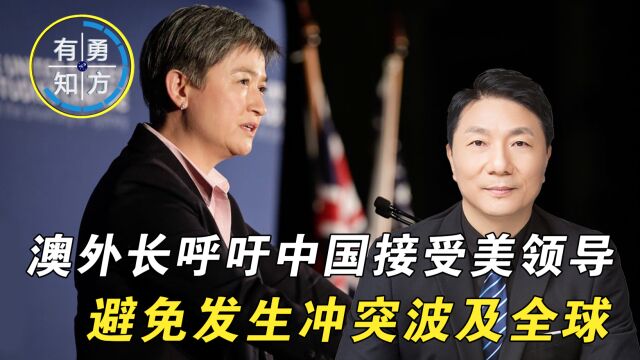 有勇知方|澳外长呼吁中国:应接受美国领导!我们为何不能妥协?