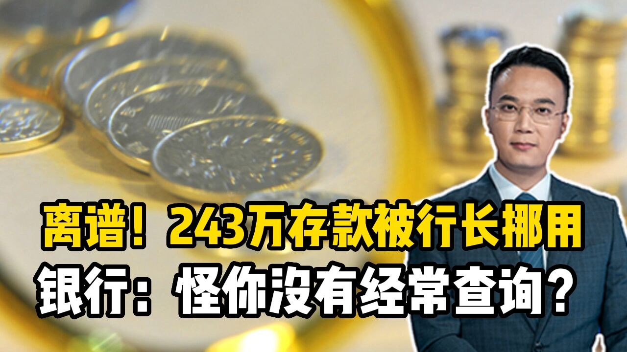 离谱!243万存款被行长挪用,银行:怪你没有经常查询?