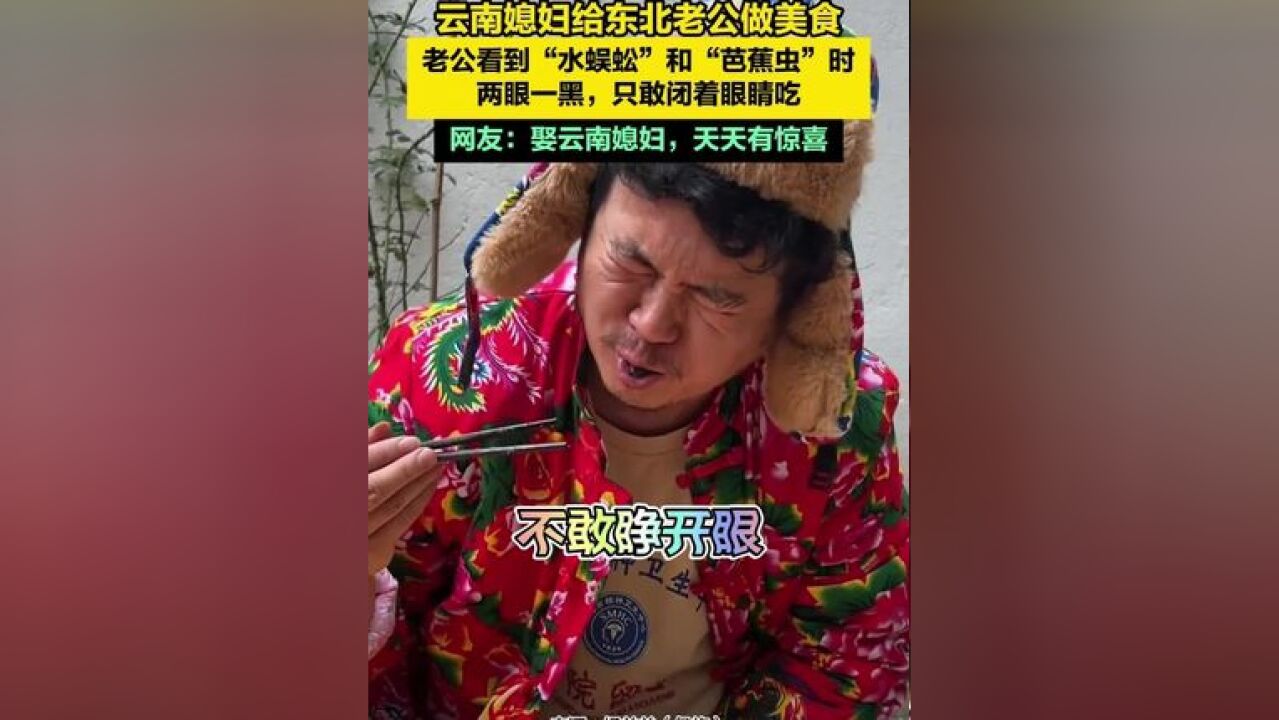 云南媳妇给东北老公做美食,老公看到“水蜈蚣”和“芭蕉虫”两眼一黑,只敢闭着眼睛吃,网友:娶云南媳妇,天天有惊喜!