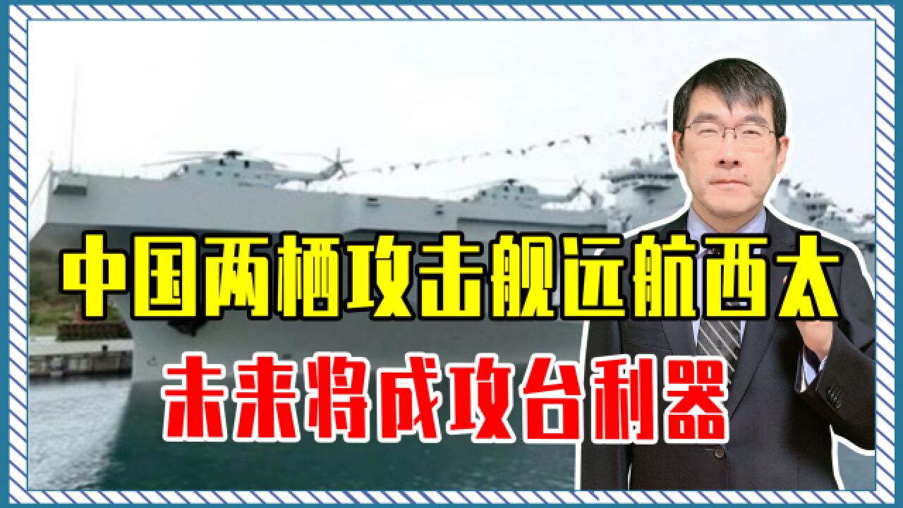 中国两栖攻击舰远航西太,携补给船检实战能力,未来将成攻台利器