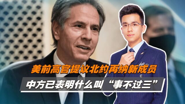 美前高官提议北约再纳新成员,中方已表明什么叫“事不过三”