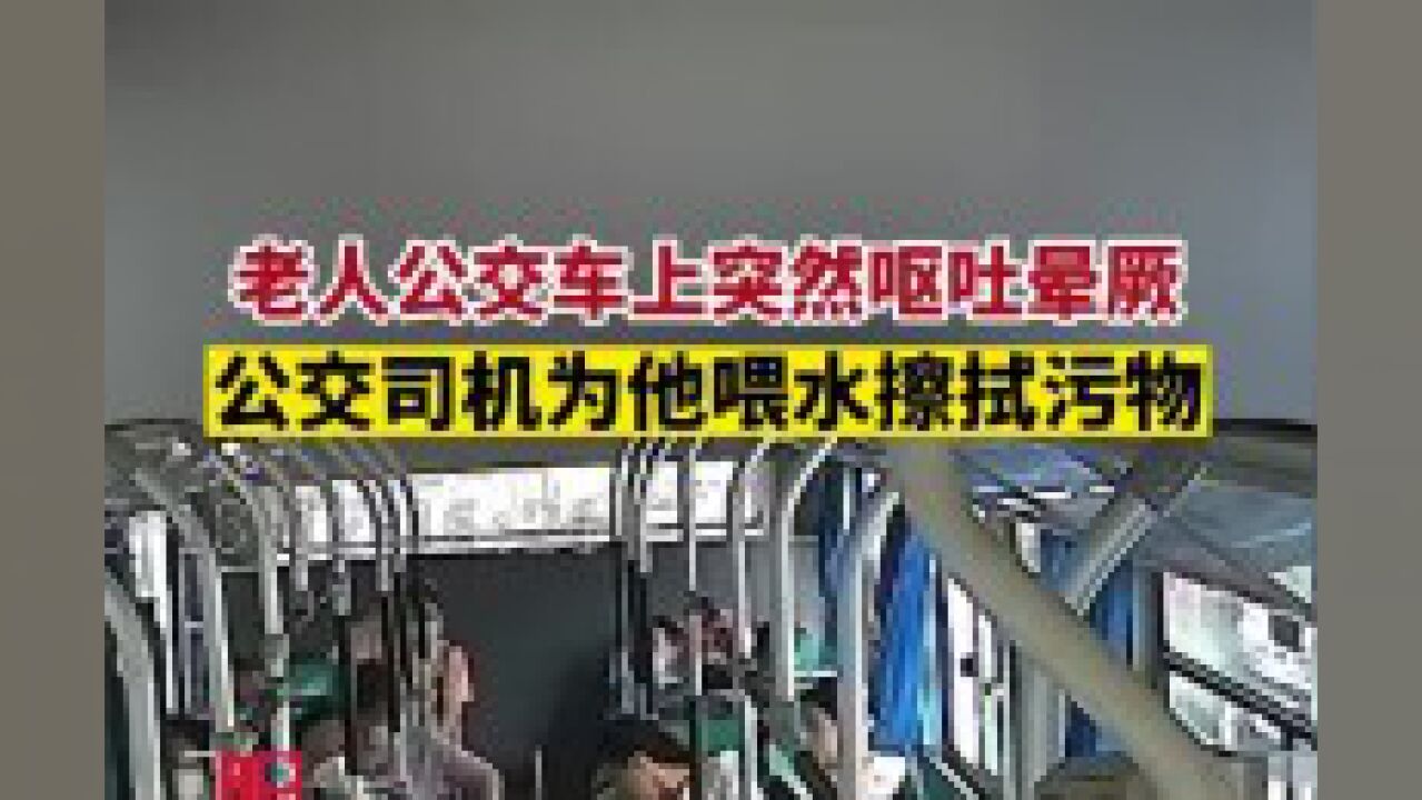 第一眼|老人公交车上突然呕吐晕厥,公交司机为他喂水擦拭污物