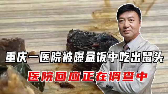 又见鼠头!重庆一医院被曝盒饭中吃出鼠头,医院回应正在调查中