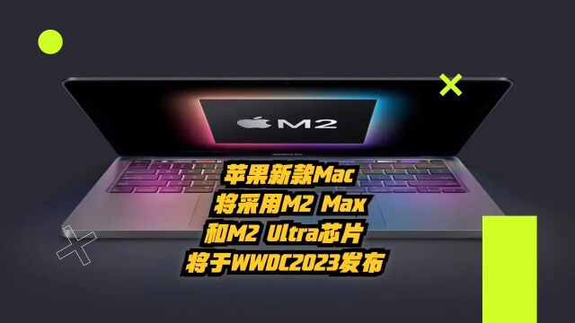 苹果新款Mac将采用M2 Max和M2 Ultra芯片,将于WWDC2023发布