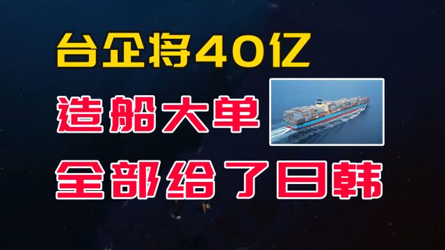 全面超越韩国造船业的关键时刻,台企40亿大单全部给了日韩造船厂