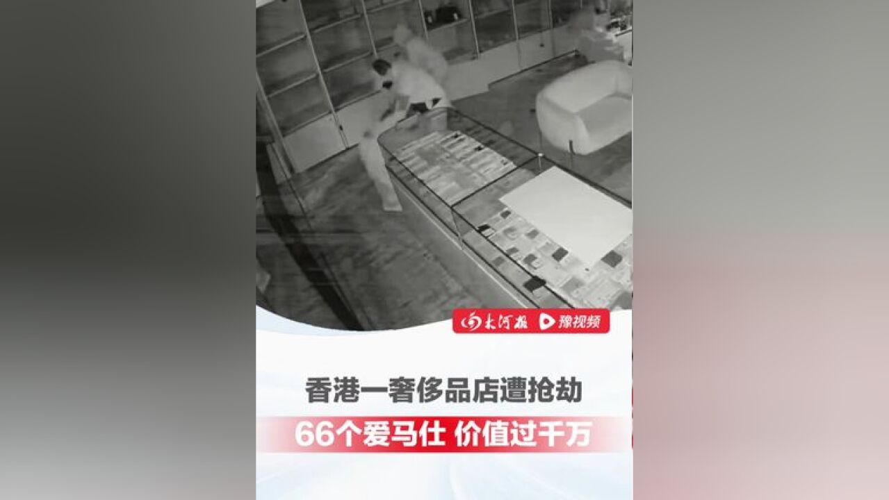 监控画面!香港中环一奢侈品店遭抢劫,窃走约66个爱马仕手袋,损失过千万