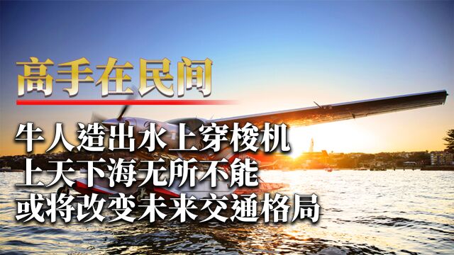 牛人造出水上穿梭机,上天下海无所不能,或将改变未来交通格局