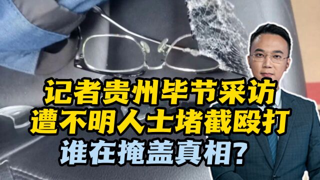 记者贵州毕节采访,遭不明人士堵截殴打,谁在掩盖真相?