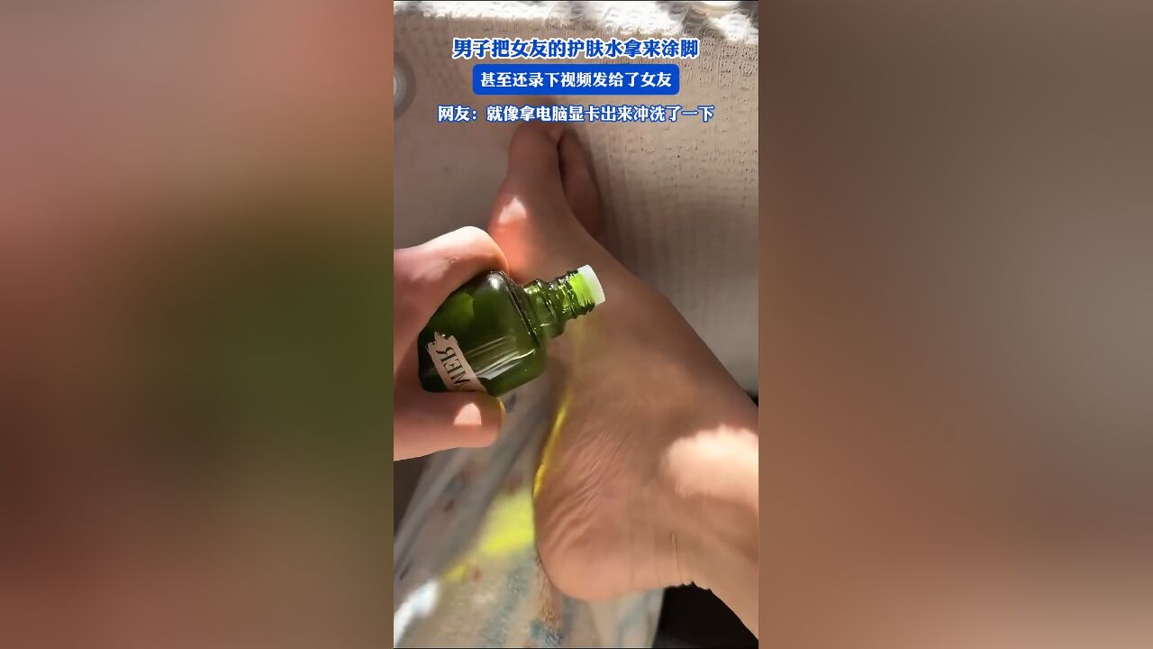 男子把女友的护肤水拿来涂脚,甚至还录下视频发给了女友