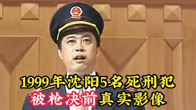 1999年沈阳三八大案:5名死刑犯最后影像,临终前遗言桀骜不驯