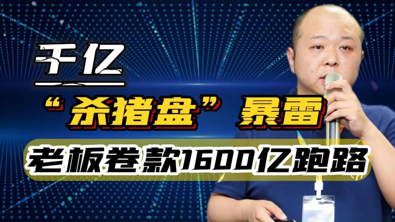 千亿资金盘暴雷!福建老板疑卷款1600亿跑路,上万人原地失业