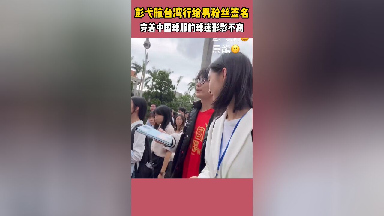 好痴情!彭弋航台湾行给男粉丝签名,穿着中国球服的球迷形影不离