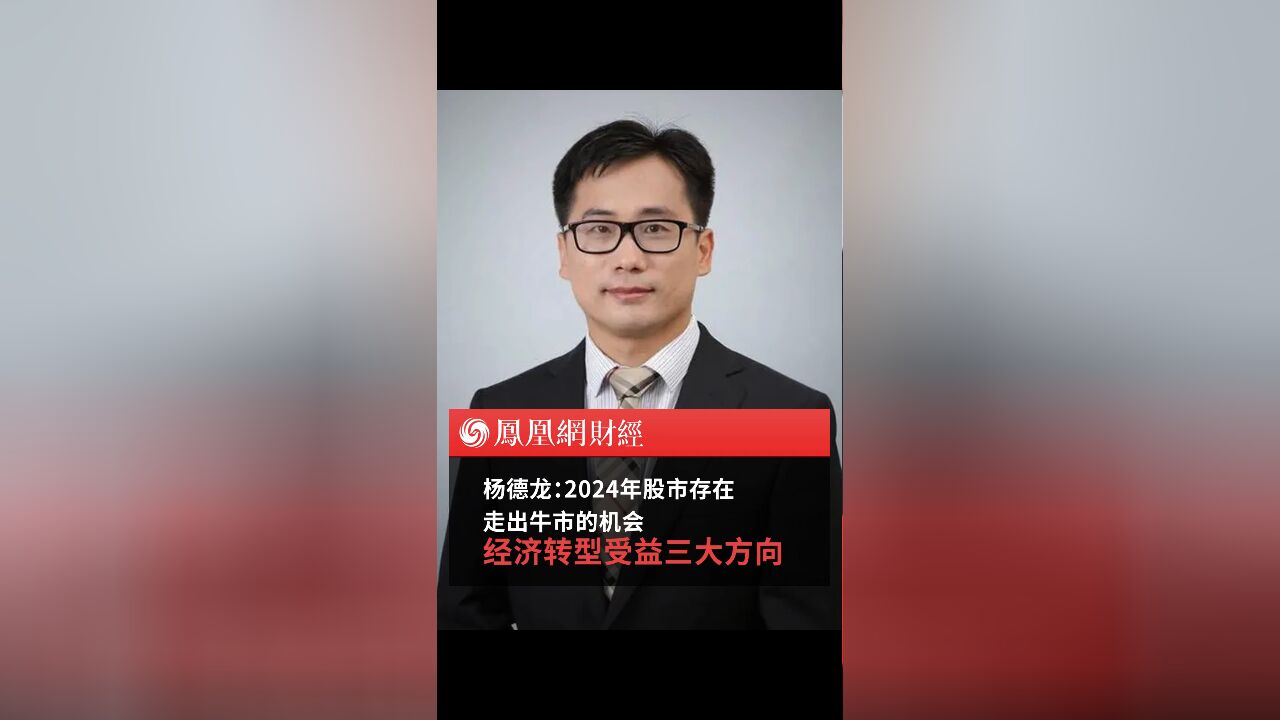 杨德龙:2024年股市存在走出牛市的机会 经济转型受益三大方向