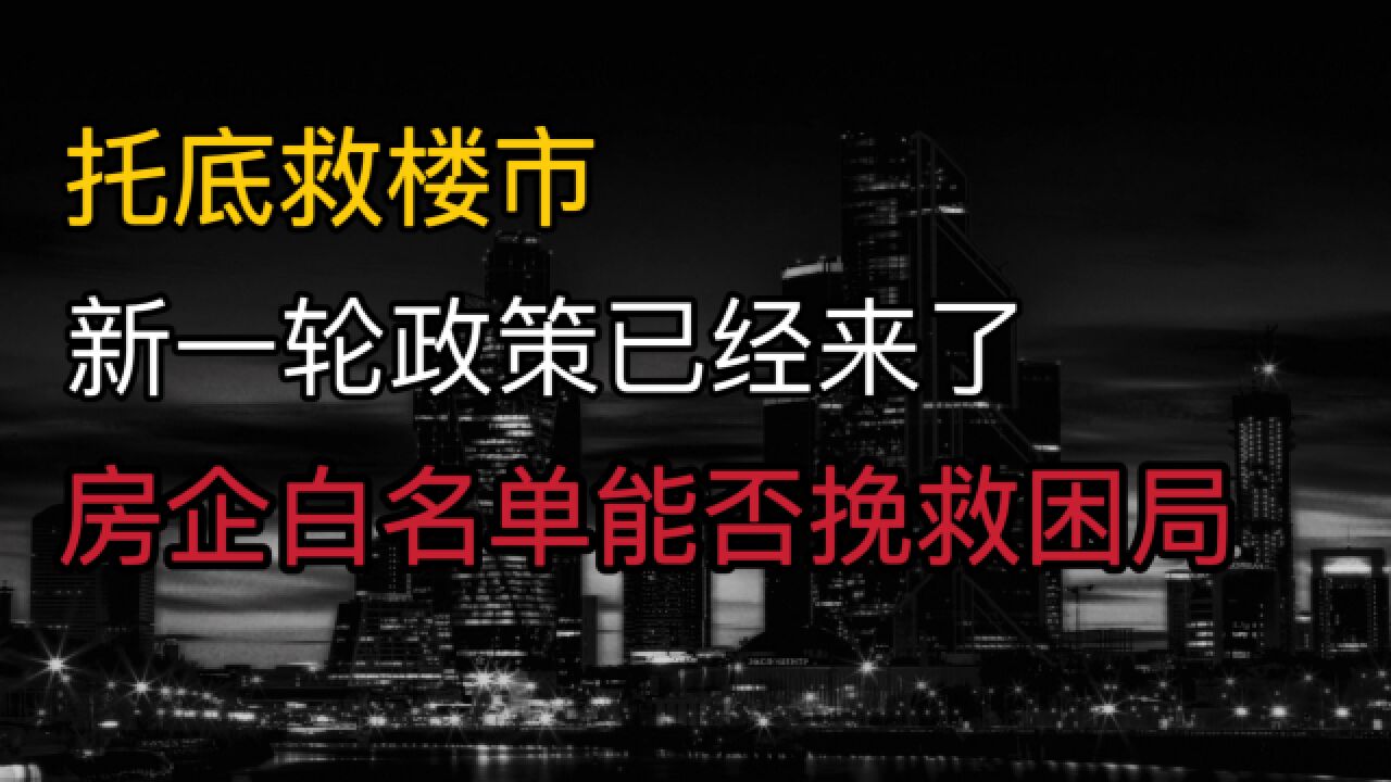 托底救楼市?新一轮政策已经来了,房企“白名单”能否挽救困局