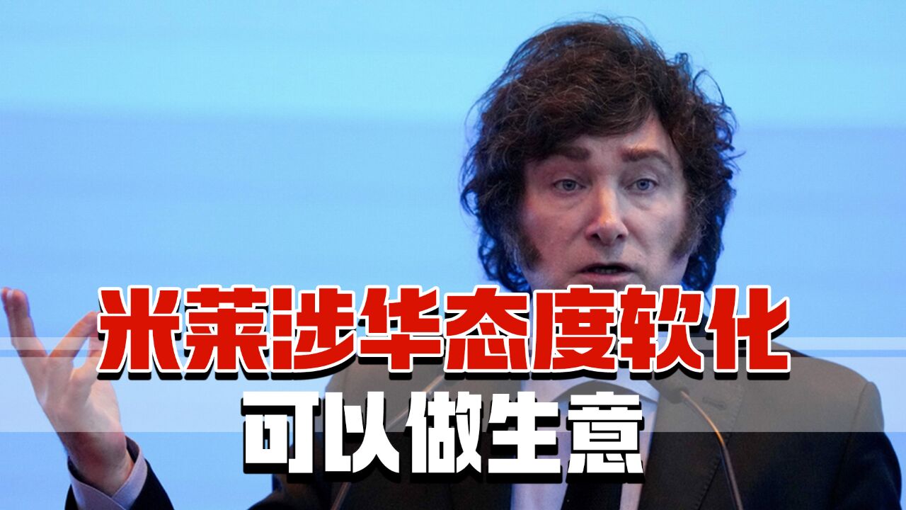 曾叫嚣中国是“刺客”,如今米莱涉华态度软化:可以做生意