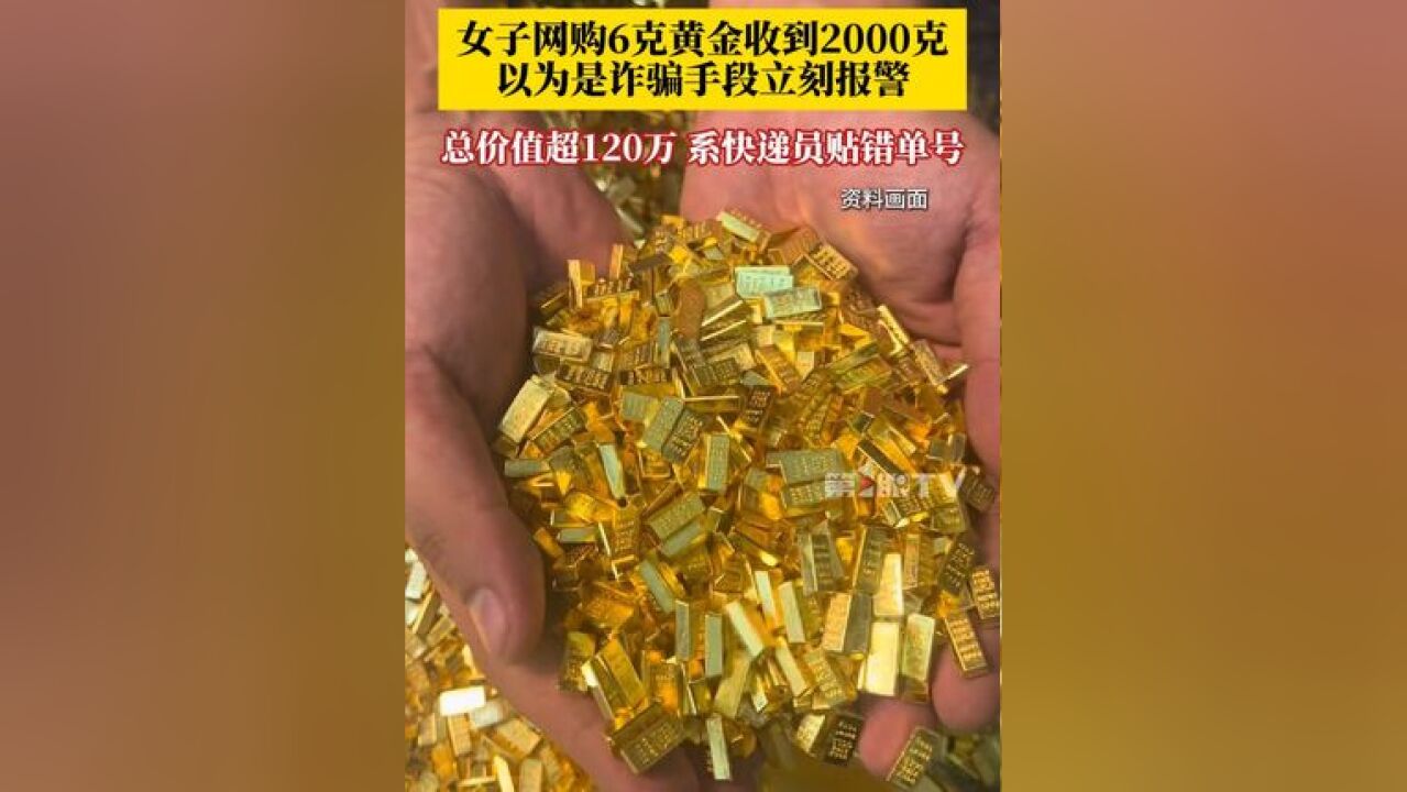 女子网购6克黄金收到2000克立刻报警 ,总价值超过120万,系快递员贴错单号,当事人:以为是诈骗手段,现在手都是冷的……