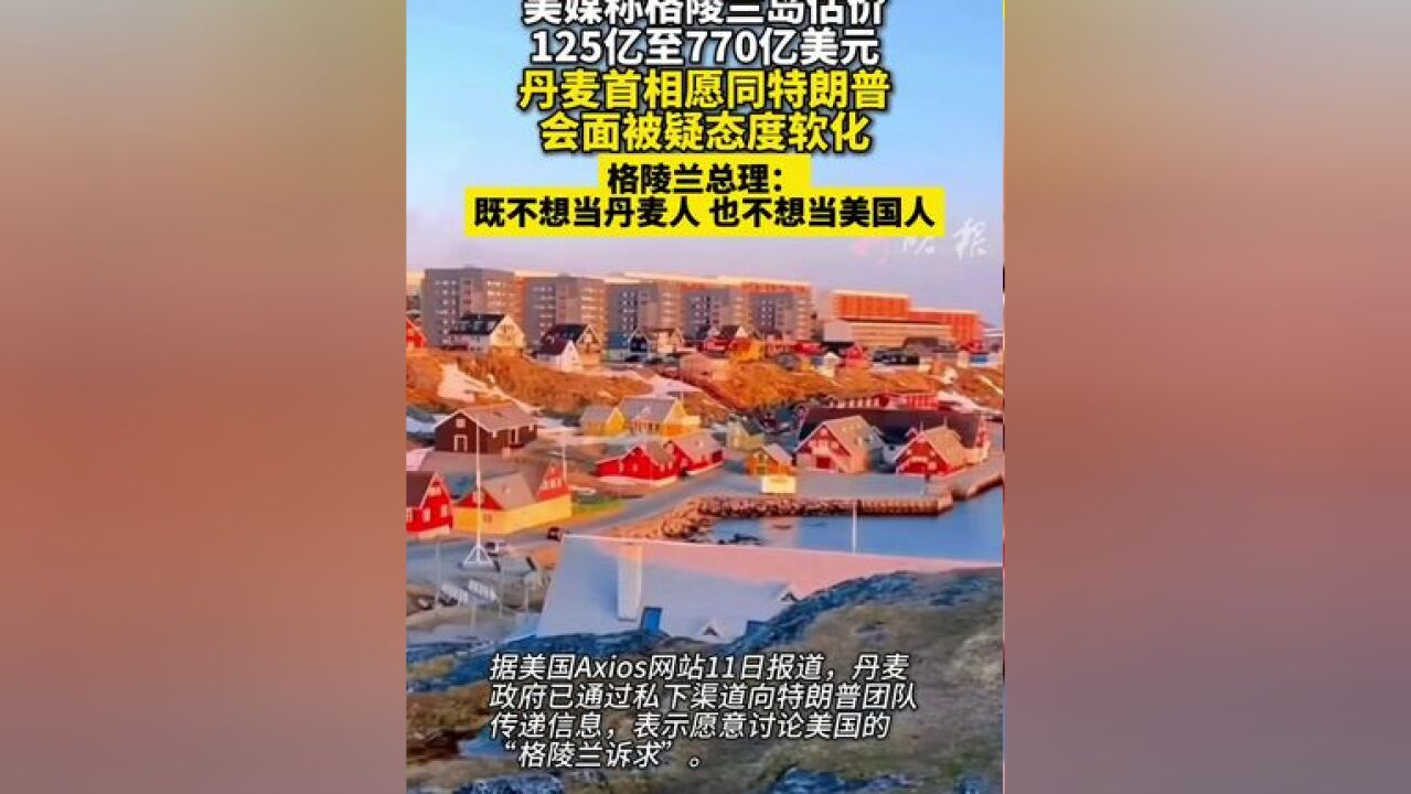 美媒称格陵兰岛估价125亿至770亿美元 丹麦首相愿同特朗普会面被疑态度软化 格陵兰总理:既不想当丹麦人 也不想当美国人