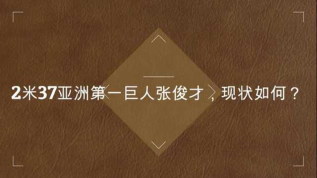 2米37亚洲第一巨人张俊才,现状如何?