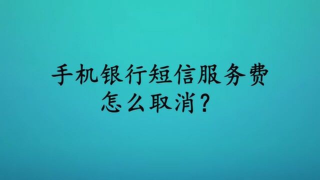 手机银行短信服务费怎么取消?