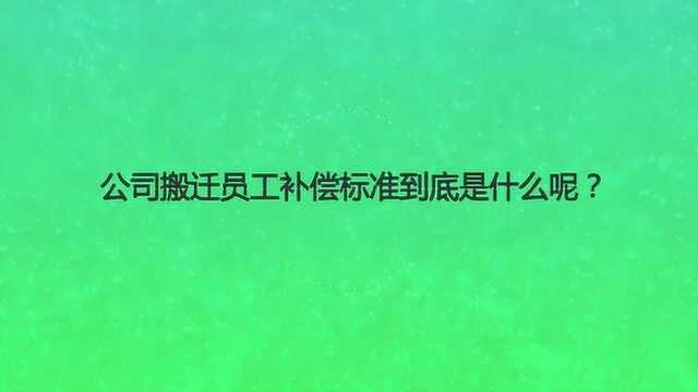 公司搬迁员工补偿标准到底是什么呢?