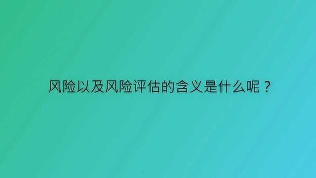 风险以及风险评估的含义是什么呢?