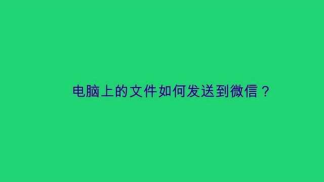 电脑上的文件如何发送到微信?